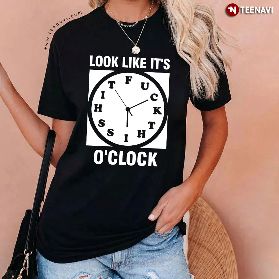 Look Like It's Fuck This Shit O'clock T-Shirt