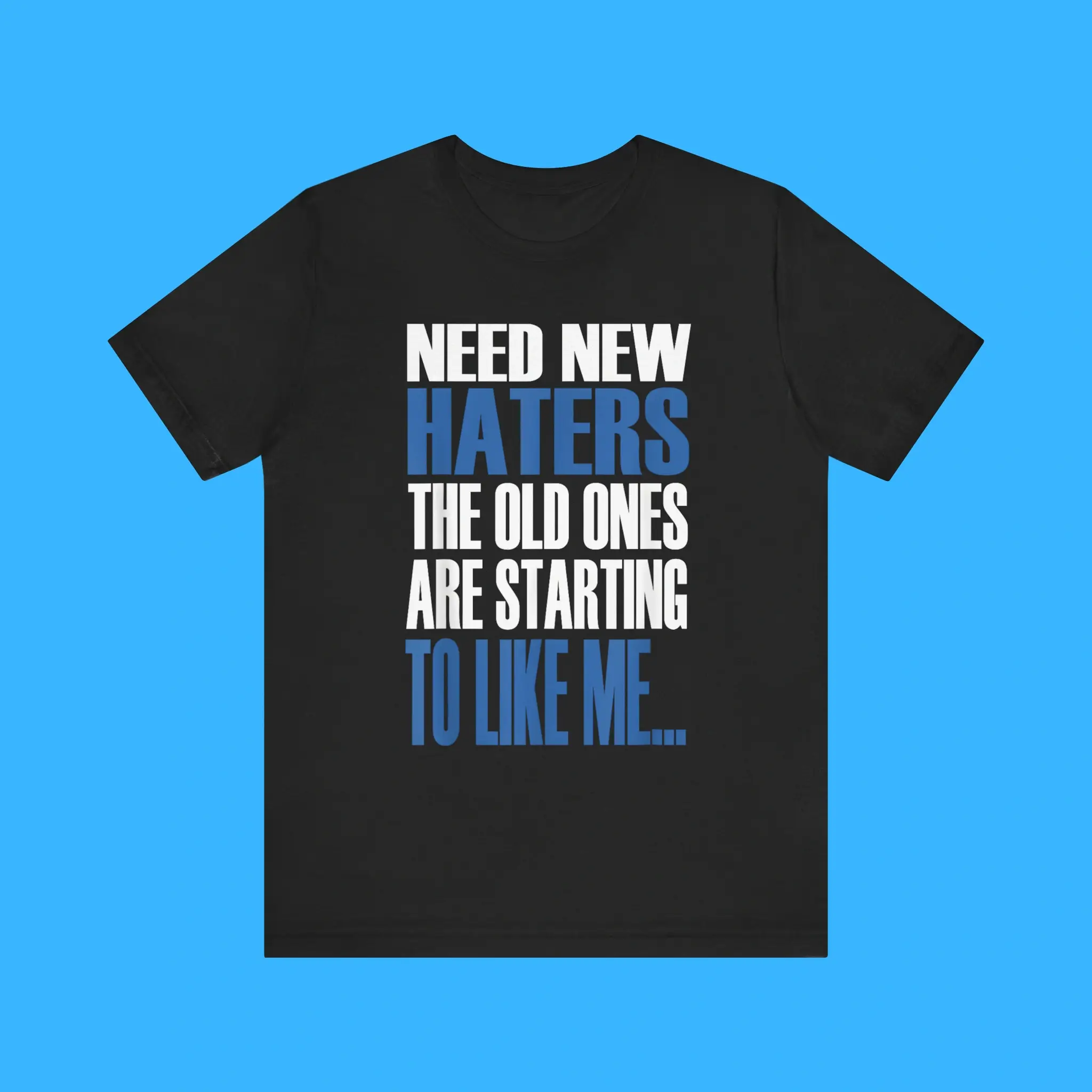 Need New Haters The Old Ones Are Starting To Like Me Shirt - FunnyT