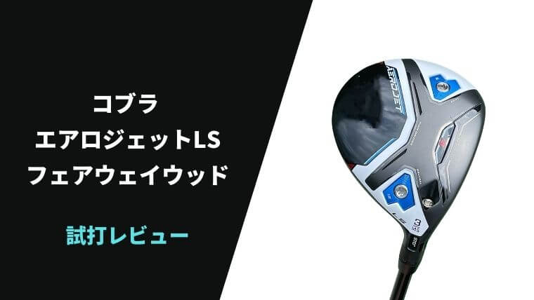 試打評価】コブラ エアロジェットLSフェアウェイウッド｜これ最高に
