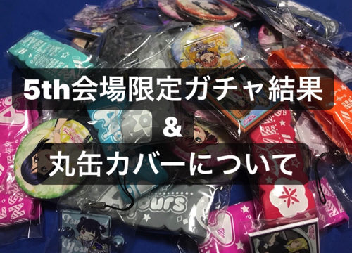 5th会場限定ガチャ結果内容と丸缶バッチカバーについて「ラブライブ