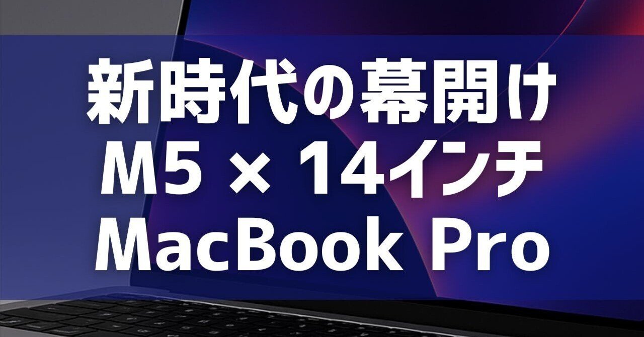 新時代の幕開け：M5 × 14インチ MacBook Pro｜y-kishioka