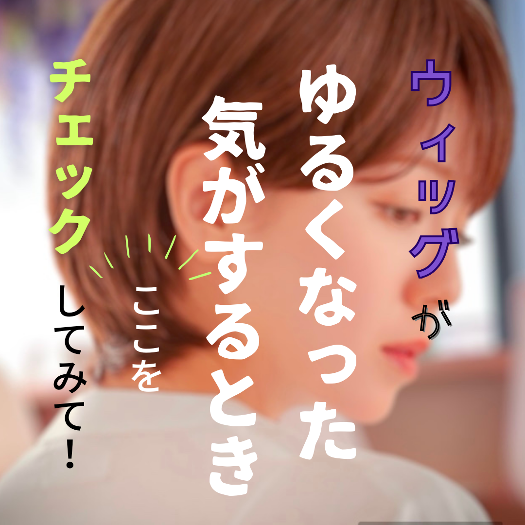 最近「ウィッグがゆるくなった？」と感じたときはここをチェック