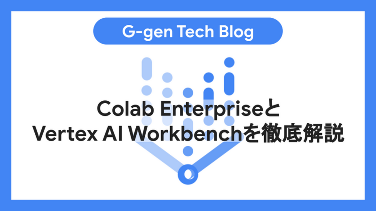 Colab EnterpriseとVertex AI Workbenchを徹底解説 - G-gen Tech Blog