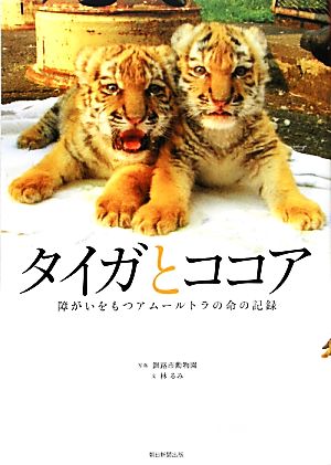 タイガとココア 障がいをもつアムールトラの命の記録 中古本・書籍