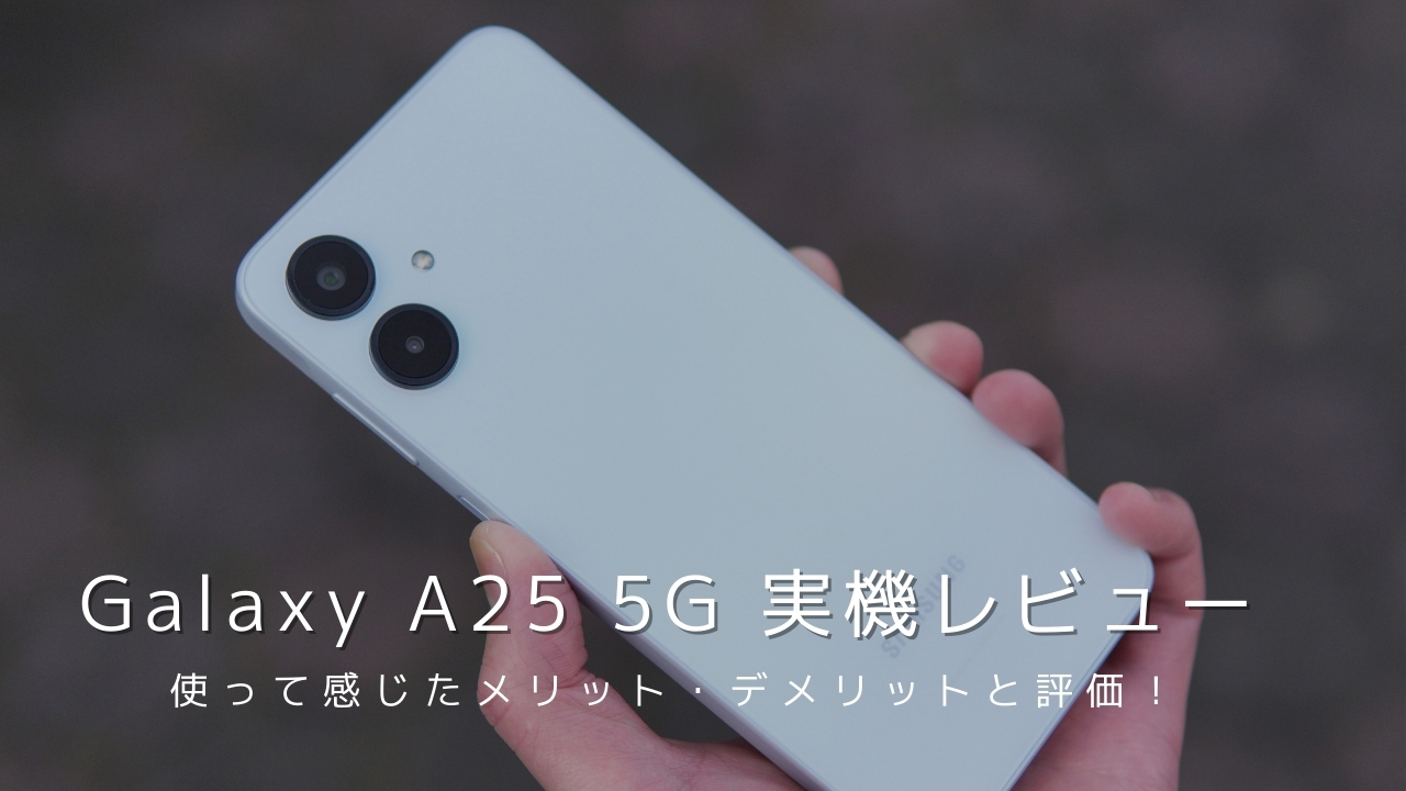 Galaxy A25 5G 実機レビュー！使って感じたメリット・デメリットと評価